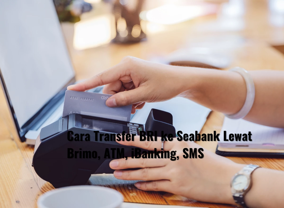 Cara Transfer BRI ke Seabank Lewat Brimo, ATM, iBanking, SMS