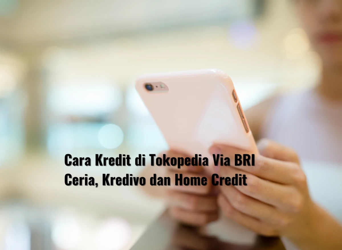 Cara Kredit di Tokopedia Via BRI Ceria, Kredivo dan Home Credit