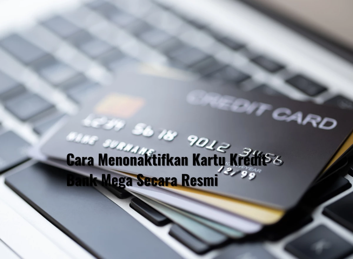 Cara Menonaktifkan Kartu Kredit Bank Mega Secara Resmi
