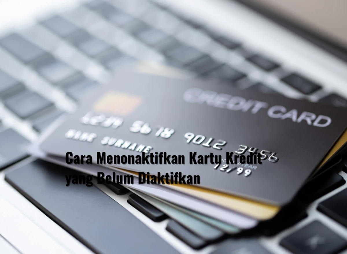 Cara Menonaktifkan Kartu Kredit yang Belum Diaktifkan