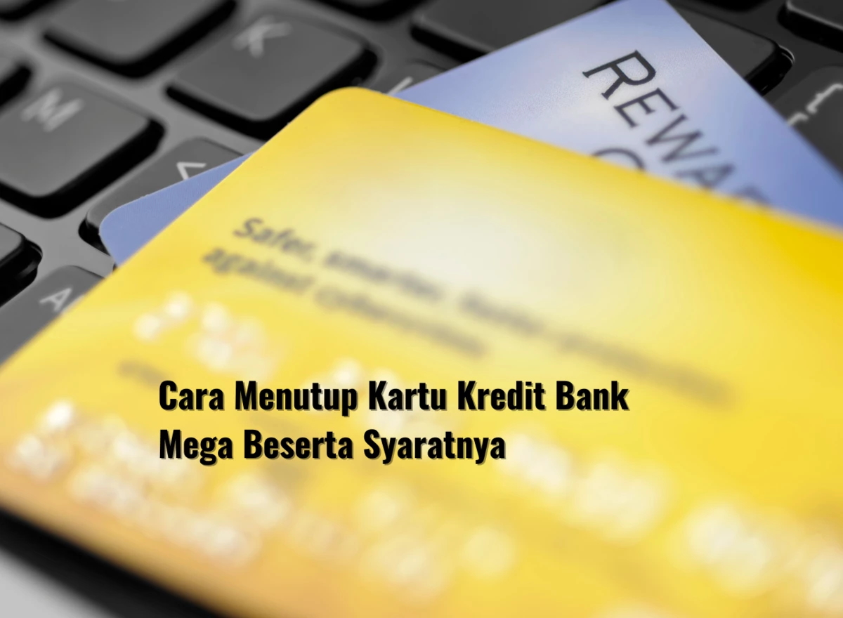 Cara Menutup Kartu Kredit Bank Mega Beserta Syaratnya