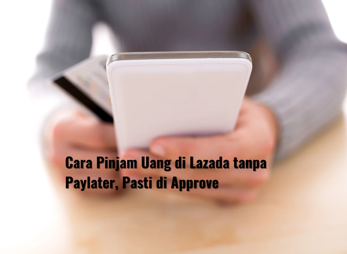 Cara Pinjam Uang di Lazada tanpa Paylater, Pasti di Approve
