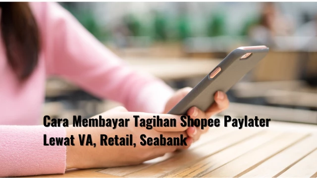 Cara Membayar Tagihan Shopee Paylater Lewat VA, Retail, Seabank