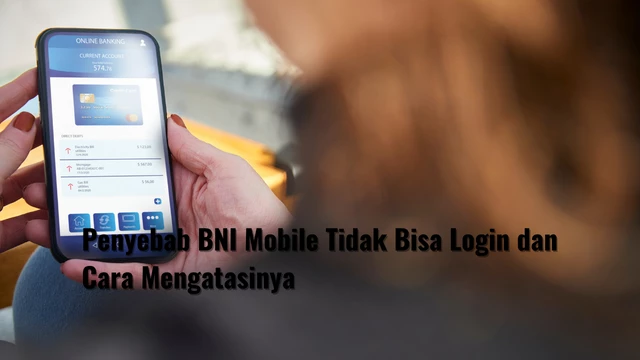Penyebab BNI Mobile Tidak Bisa Login dan Cara Mengatasinya