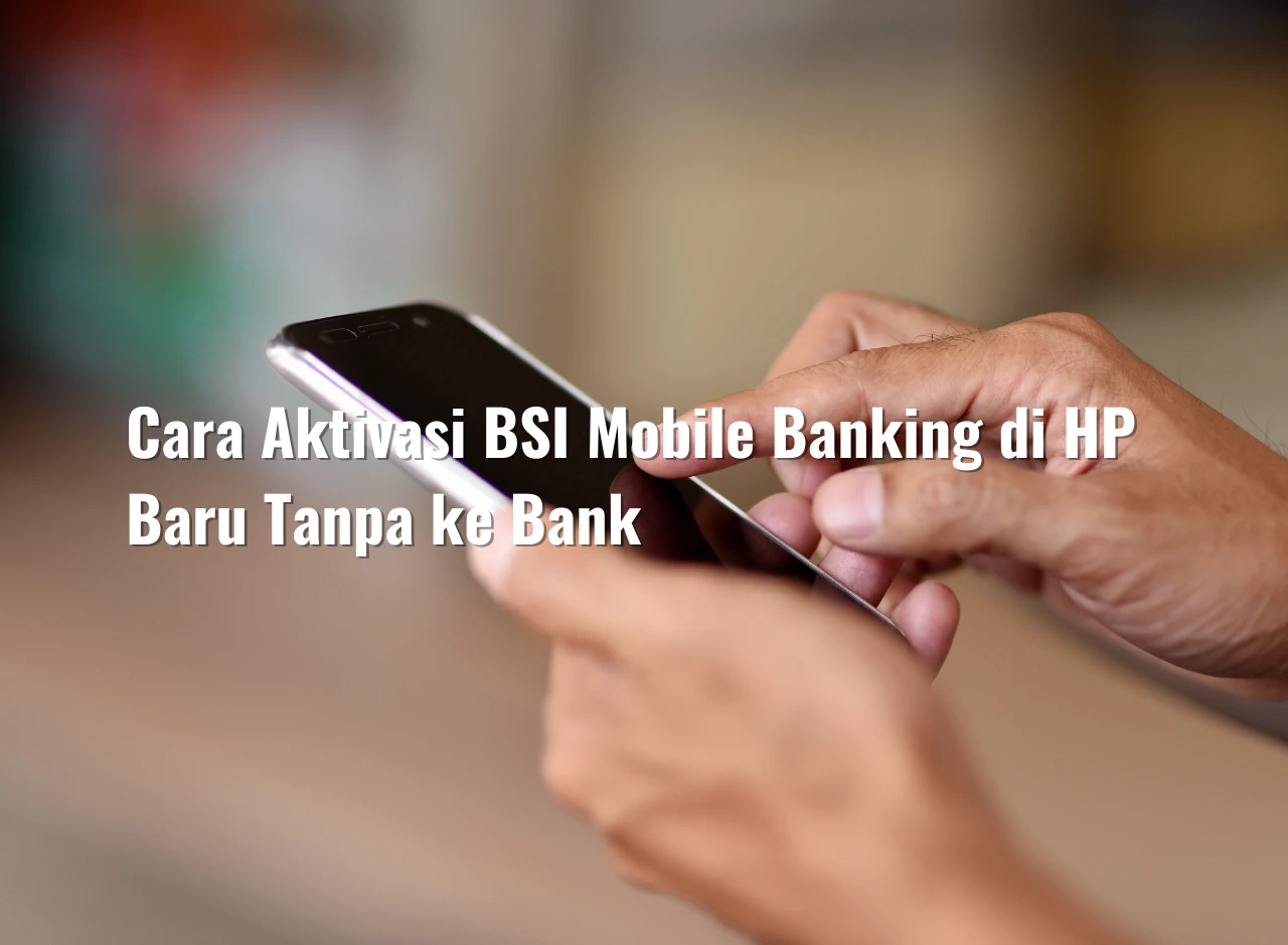 Cara Aktivasi BSI Mobile Banking di HP Baru Tanpa ke Bank