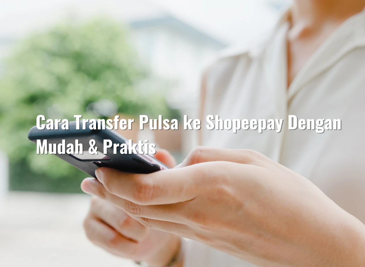 Cara Transfer Pulsa ke Shopeepay Dengan Mudah & Praktis