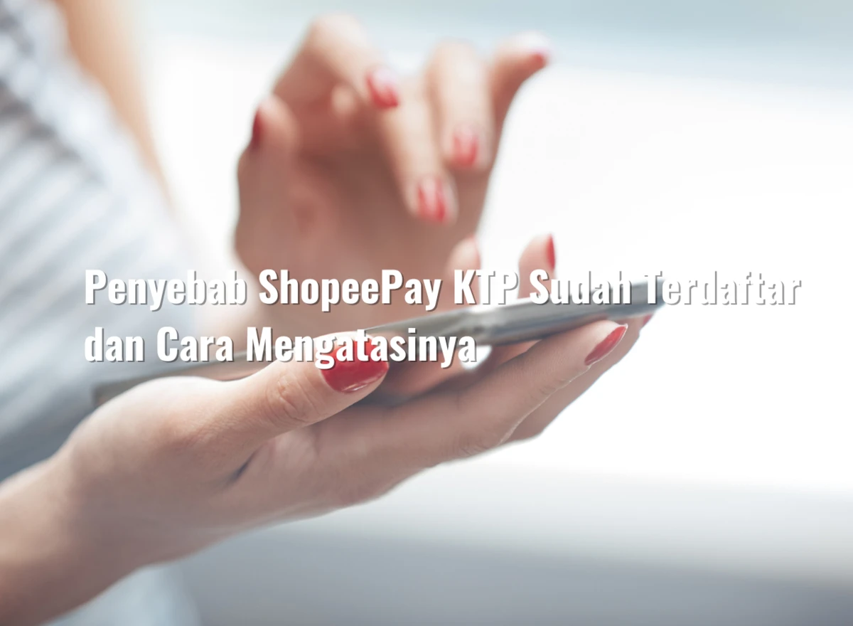 Penyebab ShopeePay KTP Sudah Terdaftar dan Cara Mengatasinya
