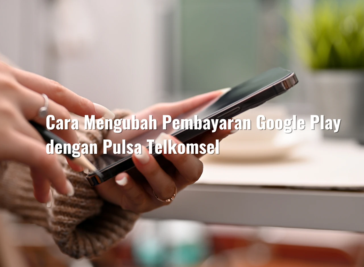 Cara Mengubah Pembayaran Google Play dengan Pulsa Telkomsel